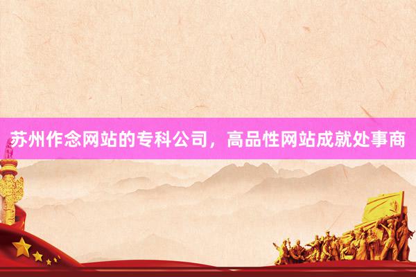 苏州作念网站的专科公司，高品性网站成就处事商